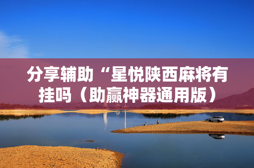 分享辅助“星悦陕西麻将有挂吗（助赢神器通用版）