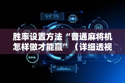 胜率设置方法“普通麻将机怎样做才能赢”（详细透视教程）-哔哩哔哩