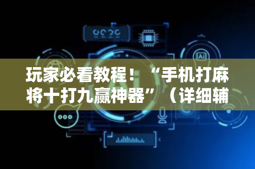 玩家必看教程！“手机打麻将十打九赢神器”（详细辅助教程）-哔哩哔哩