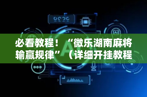 必看教程！“微乐湖南麻将输赢规律”（详细开挂教程）-哔哩哔哩