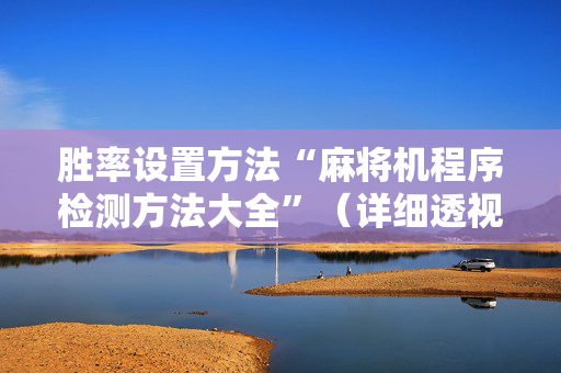 胜率设置方法“麻将机程序检测方法大全”（详细透视教程）-哔哩哔哩