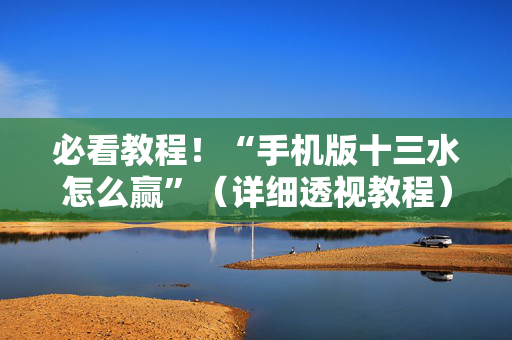 必看教程！“手机版十三水怎么赢”（详细透视教程）-哔哩哔哩