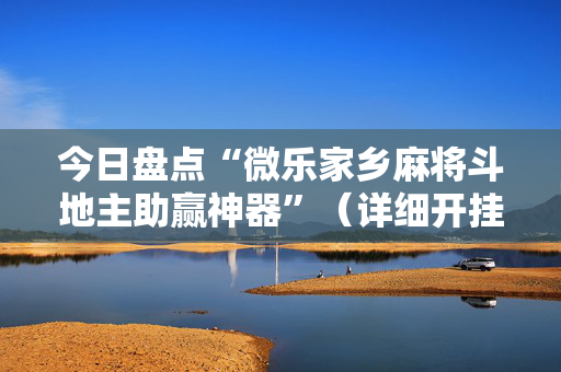 今日盘点“微乐家乡麻将斗地主助赢神器”（详细开挂教程）-哔哩哔哩