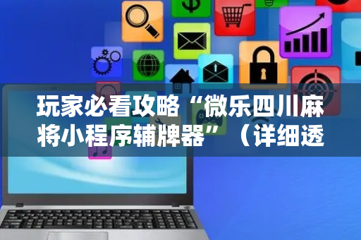 玩家必看攻略“微乐四川麻将小程序辅牌器”（详细透视教程）-哔哩哔哩