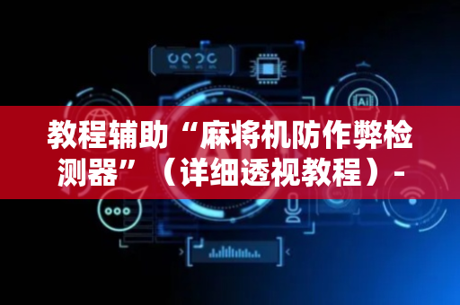 教程辅助“麻将机防作弊检测器”（详细透视教程）-哔哩哔哩