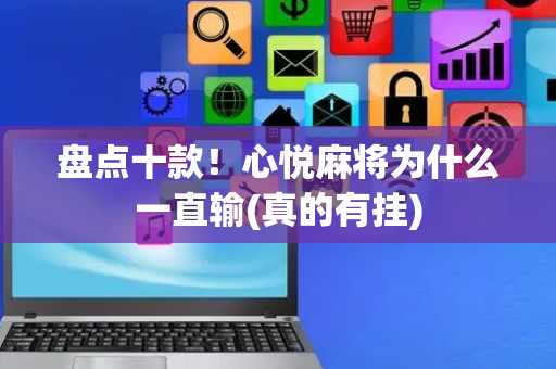 盘点十款！心悦麻将为什么一直输(真的有挂)