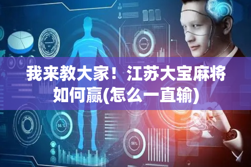 我来教大家！江苏大宝麻将如何赢(怎么一直输)