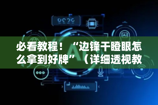 必看教程！“边锋干瞪眼怎么拿到好牌”（详细透视教程）-哔哩哔哩