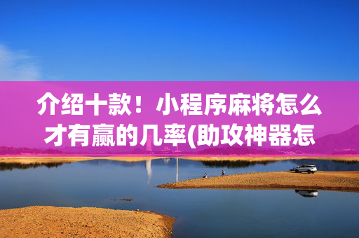 介绍十款！小程序麻将怎么才有赢的几率(助攻神器怎么才会赢)