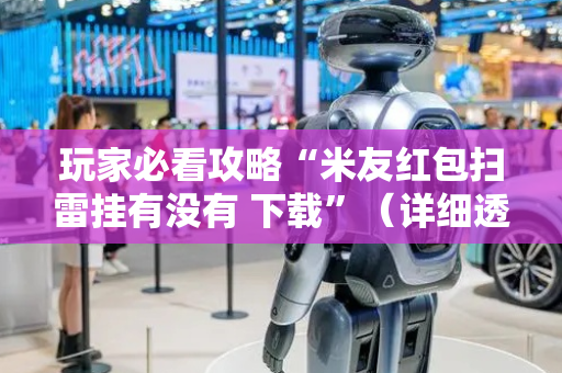 玩家必看攻略“米友红包扫雷挂有没有 下载”（详细透视教程）-哔哩哔哩