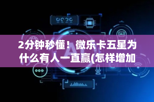 2分钟秒懂！微乐卡五星为什么有人一直赢(怎样增加胜率)