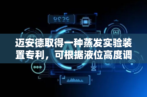 迈安德取得一种蒸发实验装置专利，可根据液位高度调整加热单元高度，提高加热效果
