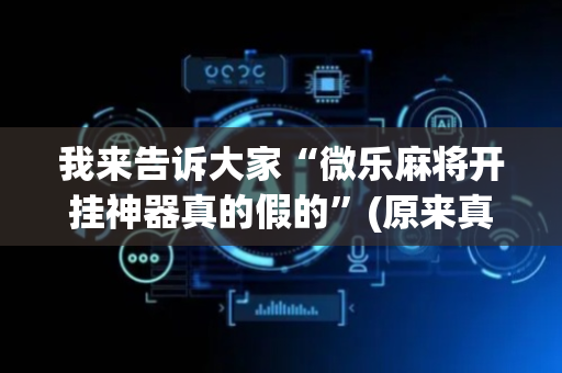 我来告诉大家“微乐麻将开挂神器真的假的”(原来真的有挂)-抖音
