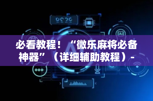 必看教程！“微乐麻将必备神器”（详细辅助教程）-哔哩哔哩