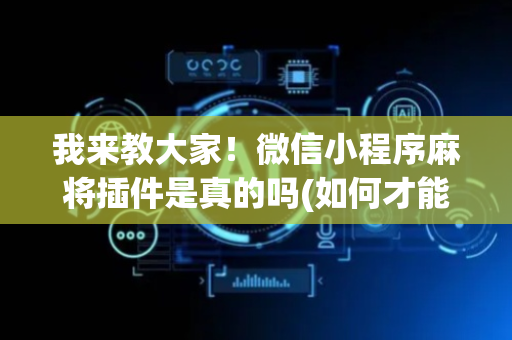 我来教大家！微信小程序麻将插件是真的吗(如何才能打赢)