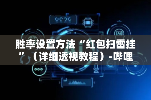 胜率设置方法“红包扫雷挂”（详细透视教程）-哔哩哔哩