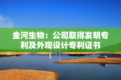 金河生物：公司取得发明专利及外观设计专利证书