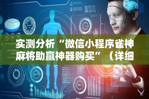实测分析“微信小程序雀神麻将助赢神器购买”（详细开挂教程）-哔哩哔哩