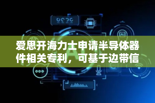 爱思开海力士申请半导体器件相关专利，可基于边带信号控制带内信号训练操作