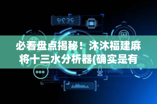 必看盘点揭秘！沐沐福建麻将十三水分析器(确实是有挂的)