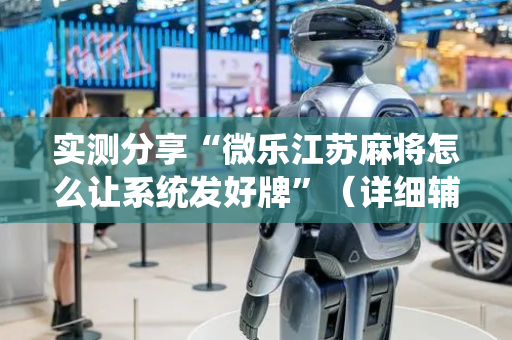 实测分享“微乐江苏麻将怎么让系统发好牌”（详细辅助教程）-哔哩哔哩