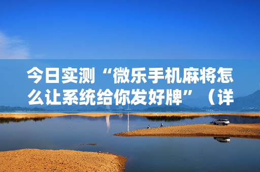 今日实测“微乐手机麻将怎么让系统给你发好牌”（详细辅助教程）-哔哩哔哩