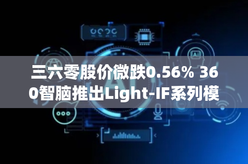 三六零股价微跌0.56% 360智脑推出Light-IF系列模型