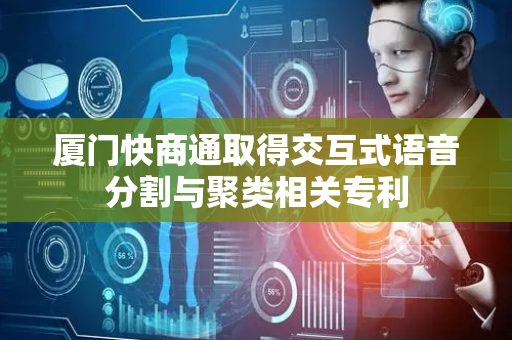 厦门快商通取得交互式语音分割与聚类相关专利