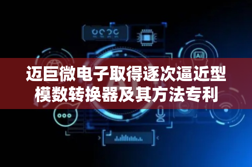 迈巨微电子取得逐次逼近型模数转换器及其方法专利