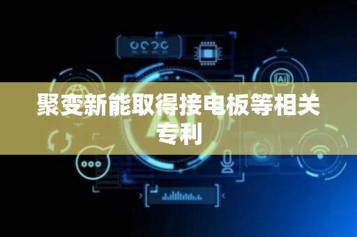 聚变新能取得接电板等相关专利