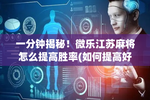 一分钟揭秘！微乐江苏麻将怎么提高胜率(如何提高好牌几率)