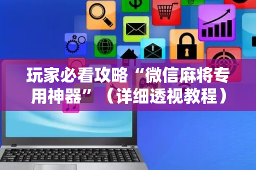玩家必看攻略“微信麻将专用神器”（详细透视教程）-哔哩哔哩