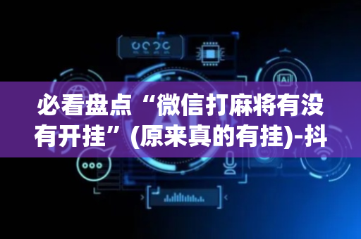 必看盘点“微信打麻将有没有开挂”(原来真的有挂)-抖音