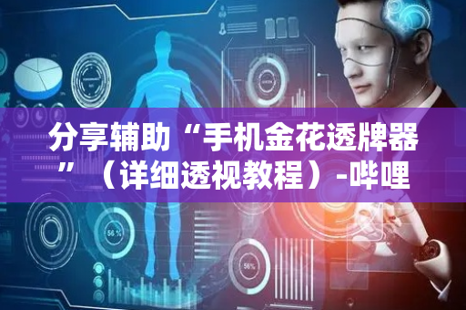 分享辅助“手机金花透牌器”（详细透视教程）-哔哩哔哩