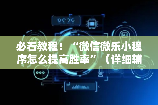 必看教程！“微信微乐小程序怎么提高胜率”（详细辅助教程）-哔哩哔哩