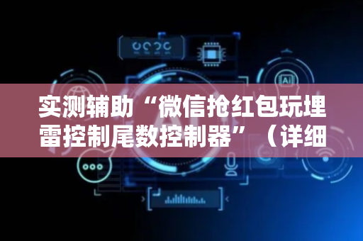 实测辅助“微信抢红包玩埋雷控制尾数控制器”（详细透视教程）-哔哩哔哩