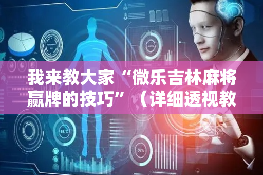 我来教大家“微乐吉林麻将赢牌的技巧”（详细透视教程）-哔哩哔哩