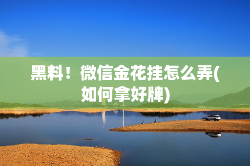 黑料！微信金花挂怎么弄(如何拿好牌)