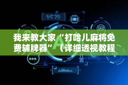我来教大家“打哈儿麻将免费辅牌器”（详细透视教程）-哔哩哔哩