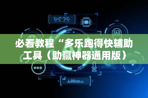 必看教程“多乐跑得快辅助工具（助赢神器通用版）