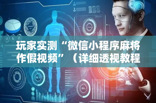 玩家实测“微信小程序麻将作假视频”（详细透视教程）-哔哩哔哩