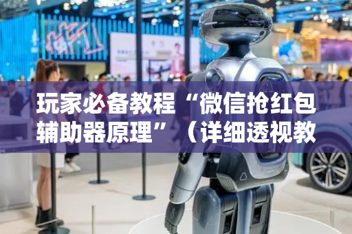 玩家必备教程“微信抢红包辅助器原理”（详细透视教程）-哔哩哔哩