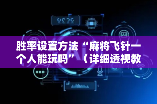 胜率设置方法“麻将飞针一个人能玩吗”（详细透视教程）-哔哩哔哩