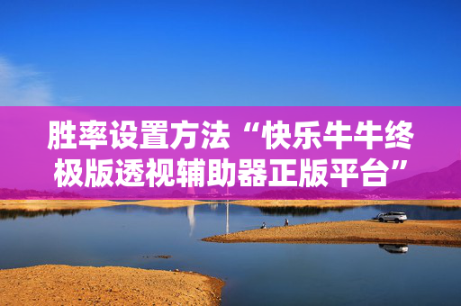 胜率设置方法“快乐牛牛终极版透视辅助器正版平台”（详细透视教程）-哔哩哔哩