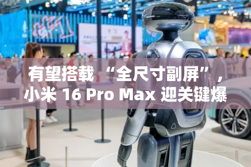 有望搭载 “全尺寸副屏”，小米 16 Pro Max 迎关键爆料
