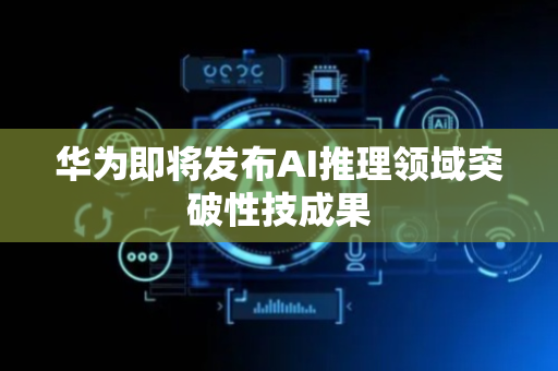 华为即将发布AI推理领域突破性技成果