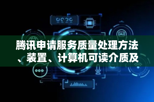 腾讯申请服务质量处理方法、装置、计算机可读介质及电子设备专利，提高业务数据流传输处理灵活度