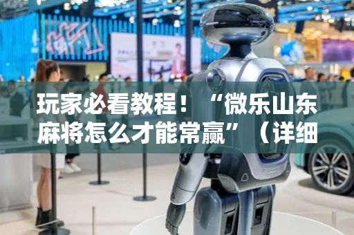 玩家必看教程！“微乐山东麻将怎么才能常赢”（详细辅助教程）-哔哩哔哩