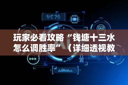 玩家必看攻略“钱塘十三水怎么调胜率”（详细透视教程）-哔哩哔哩