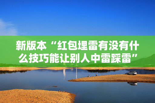 新版本“红包埋雷有没有什么技巧能让别人中雷踩雷”（详细透视教程）-哔哩哔哩
